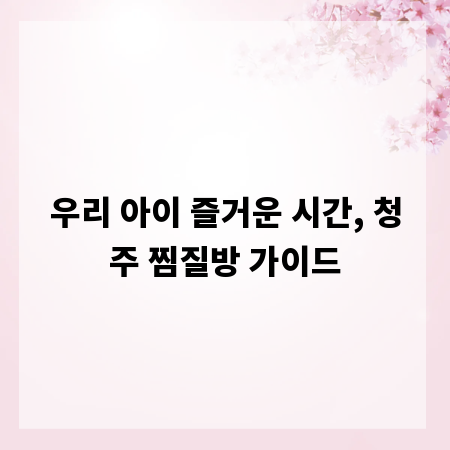 우리 아이 즐거운 시간, 청주 찜질방 가이드