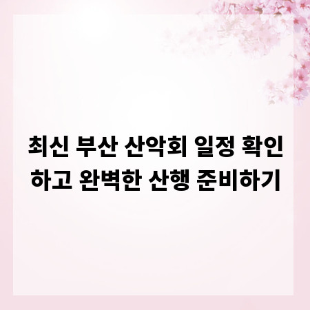 최신 부산 산악회 일정 확인하고 완벽한 산행 준비하기