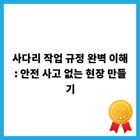 사다리 작업 규정 완벽 이해: 안전 사고 없는 현장 만들기