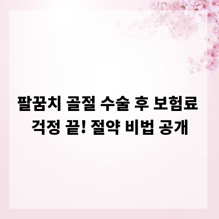 팔꿈치 골절 수술 후 보험료 걱정 끝! 절약 비법 공개