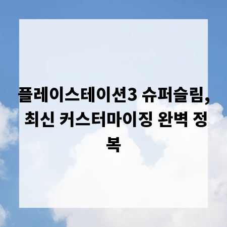 플레이스테이션3 슈퍼슬림, 최신 커스터마이징 완벽 정복