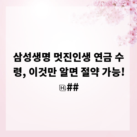 삼성생명 멋진인생 연금 수령, 이것만 알면 절약 가능!
##