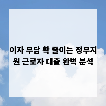 이자 부담 확 줄이는 정부지원 근로자 대출 완벽 분석