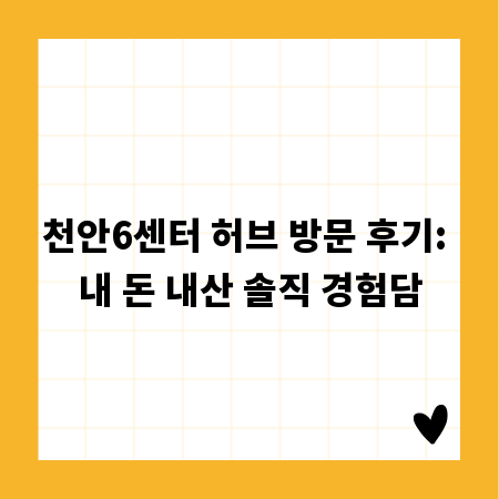 천안6센터 허브 방문 후기: 내 돈 내산 솔직 경험담