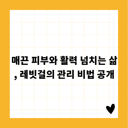 매끈 피부와 활력 넘치는 삶, 레빗걸의 관리 비법 공개