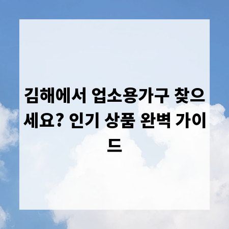 김해에서 업소용가구 찾으세요? 인기 상품 완벽 가이드