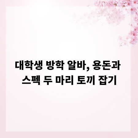 대학생 방학 알바, 용돈과 스펙 두 마리 토끼 잡기