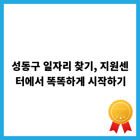 성동구 일자리 찾기, 지원센터에서 똑똑하게 시작하기