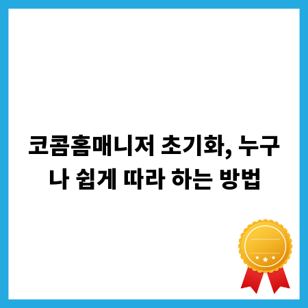 코콤홈매니저 초기화, 누구나 쉽게 따라 하는 방법