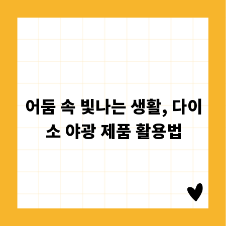 어둠 속 빛나는 생활, 다이소 야광 제품 활용법