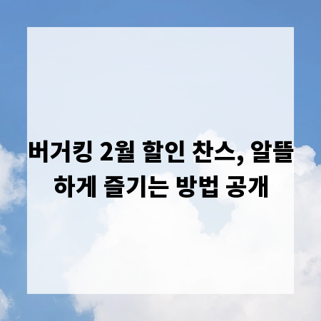버거킹 2월 할인 찬스, 알뜰하게 즐기는 방법 공개