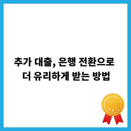 추가 대출, 은행 전환으로 더 유리하게 받는 방법