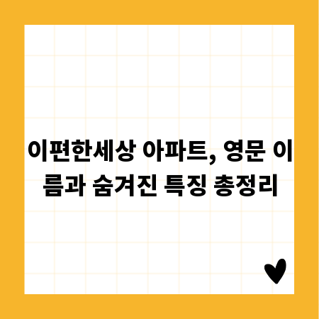 이편한세상 아파트, 영문 이름과 숨겨진 특징 총정리