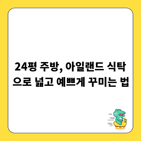 24평 주방, 아일랜드 식탁으로 넓고 예쁘게 꾸미는 법