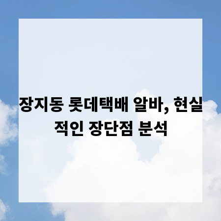 장지동 롯데택배 알바, 현실적인 장단점 분석