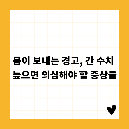 몸이 보내는 경고, 간 수치 높으면 의심해야 할 증상들