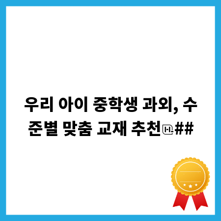 우리 아이 중학생 과외, 수준별 맞춤 교재 추천
##