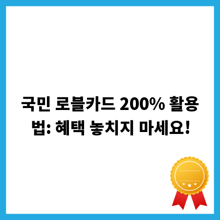 국민 로블카드 200% 활용법: 혜택 놓치지 마세요!