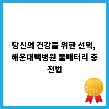 당신의 건강을 위한 선택, 해운대백병원 풀배터리 충전법