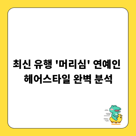 최신 유행 '머리심' 연예인 헤어스타일 완벽 분석