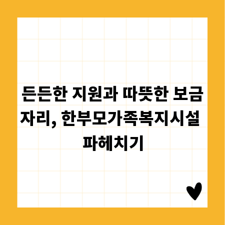 든든한 지원과 따뜻한 보금자리, 한부모가족복지시설 파헤치기