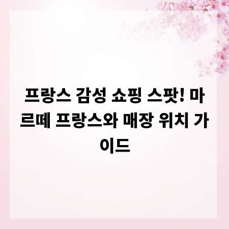 프랑스 감성 쇼핑 스팟! 마르떼 프랑스와 매장 위치 가이드