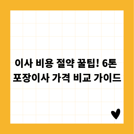이사 비용 절약 꿀팁! 6톤 포장이사 가격 비교 가이드