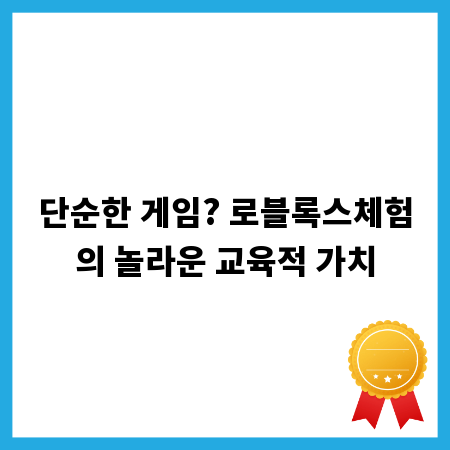 단순한 게임? 로블록스체험의 놀라운 교육적 가치