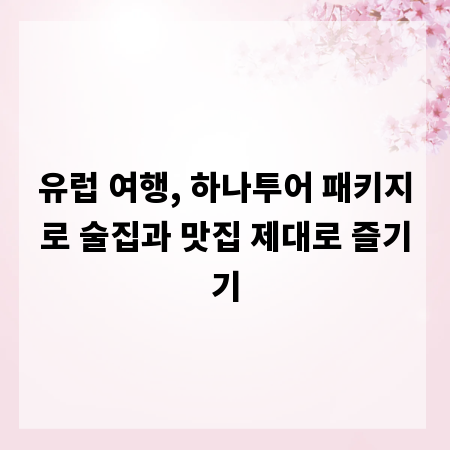 유럽 여행, 하나투어 패키지로 술집과 맛집 제대로 즐기기