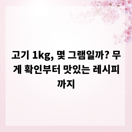 고기 1kg, 몇 그램일까? 무게 확인부터 맛있는 레시피까지