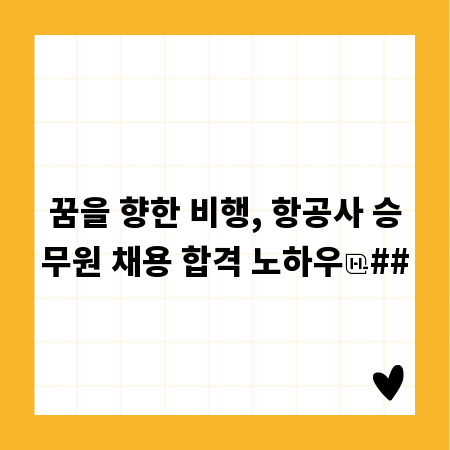 꿈을 향한 비행, 항공사 승무원 채용 합격 노하우
##
