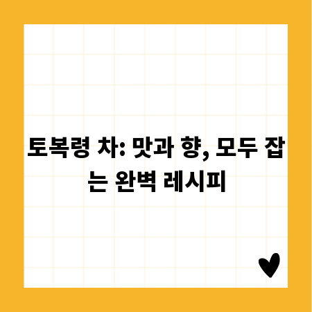 토복령 차: 맛과 향, 모두 잡는 완벽 레시피