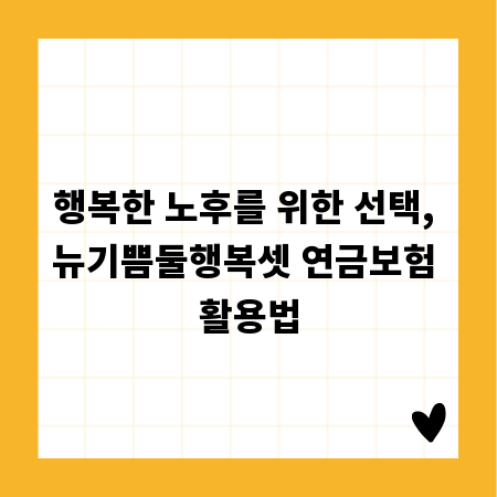 행복한 노후를 위한 선택, 뉴기쁨둘행복셋 연금보험 활용법
