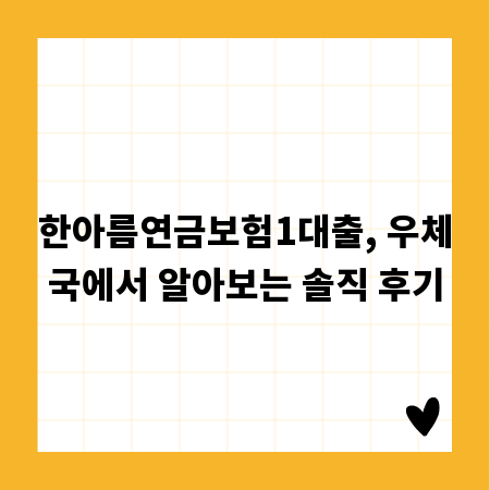 한아름연금보험1대출, 우체국에서 알아보는 솔직 후기