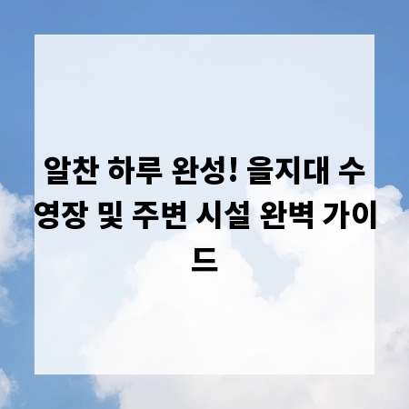 알찬 하루 완성! 을지대 수영장 및 주변 시설 완벽 가이드