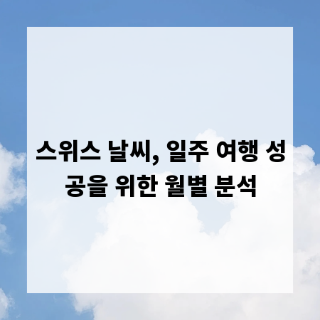 스위스 날씨, 일주 여행 성공을 위한 월별 분석