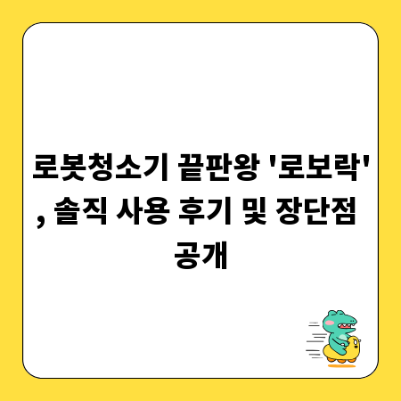 로봇청소기 끝판왕 '로보락', 솔직 사용 후기 및 장단점 공개
