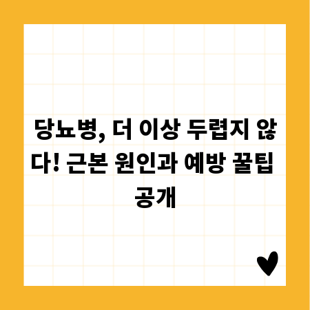 당뇨병, 더 이상 두렵지 않다! 근본 원인과 예방 꿀팁 공개