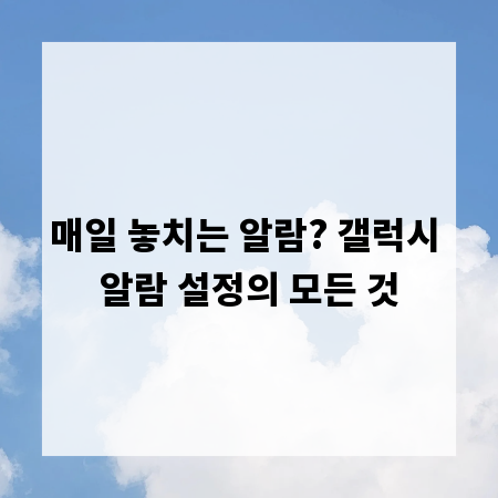 매일 놓치는 알람? 갤럭시 알람 설정의 모든 것