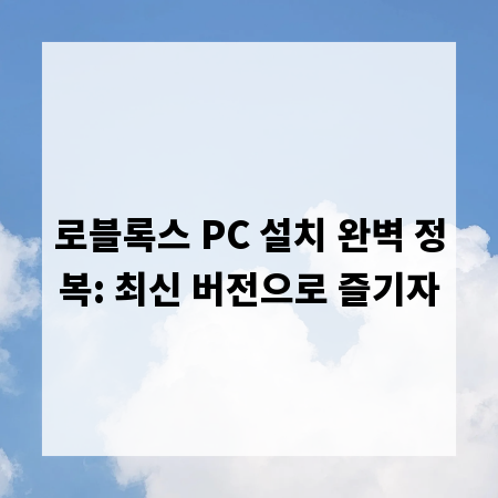 로블록스 PC 설치 완벽 정복: 최신 버전으로 즐기자