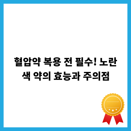 혈압약 복용 전 필수! 노란색 약의 효능과 주의점