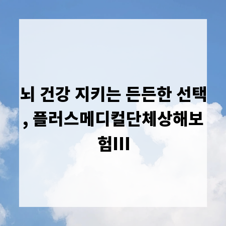 뇌 건강 지키는 든든한 선택, 플러스메디컬단체상해보험Ⅲ