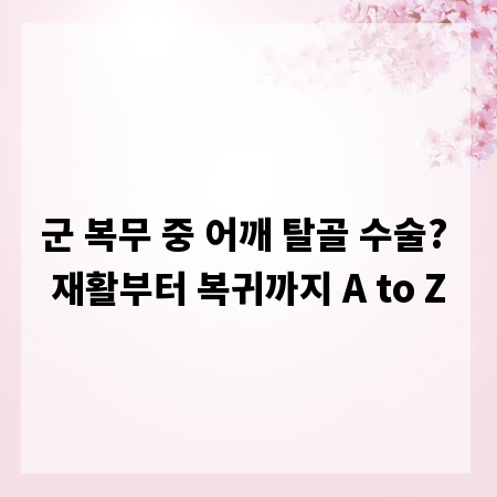 군 복무 중 어깨 탈골 수술? 재활부터 복귀까지 A to Z