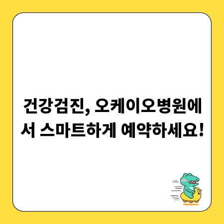 건강검진, 오케이오병원에서 스마트하게 예약하세요!