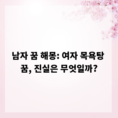 남자 꿈 해몽: 여자 목욕탕 꿈, 진실은 무엇일까?