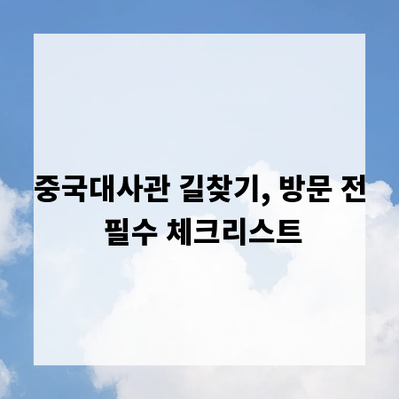 중국대사관 길찾기, 방문 전 필수 체크리스트
