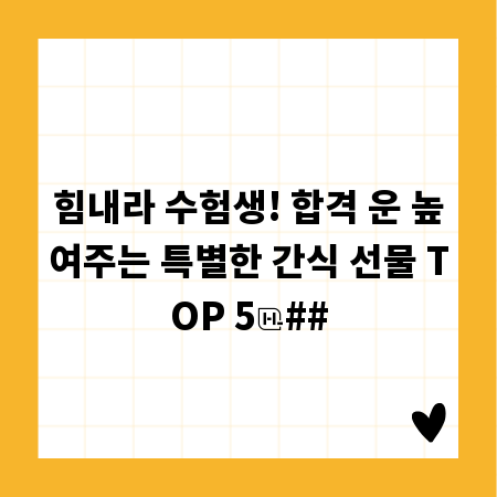 힘내라 수험생! 합격 운 높여주는 특별한 간식 선물 TOP 5
##