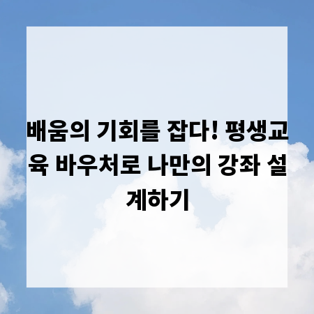 배움의 기회를 잡다! 평생교육 바우처로 나만의 강좌 설계하기