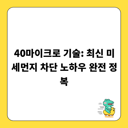 40마이크로 기술: 최신 미세먼지 차단 노하우 완전 정복