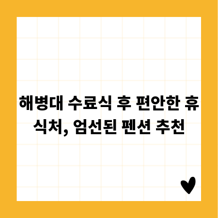 해병대 수료식 후 편안한 휴식처, 엄선된 펜션 추천